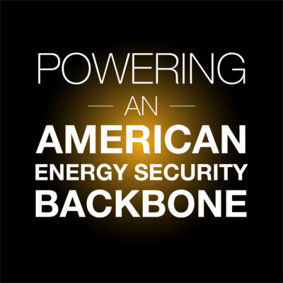 POWERING AN AMERICAN ENERGY SECURITY BACKBONE